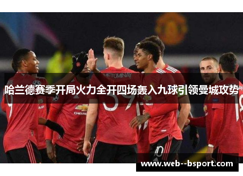 哈兰德赛季开局火力全开四场轰入九球引领曼城攻势