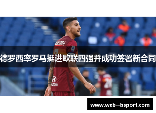 德罗西率罗马挺进欧联四强并成功签署新合同
