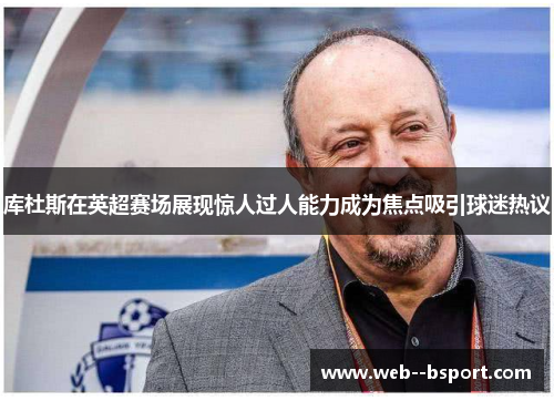 库杜斯在英超赛场展现惊人过人能力成为焦点吸引球迷热议