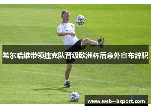 希尔哈维带领捷克队晋级欧洲杯后意外宣布辞职