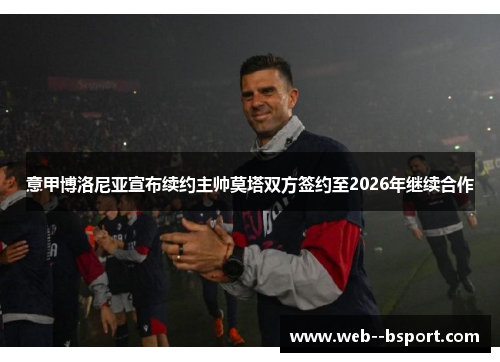 意甲博洛尼亚宣布续约主帅莫塔双方签约至2026年继续合作 意甲博洛尼亚宣布续约主帅莫塔双方签约至2026年继续合作