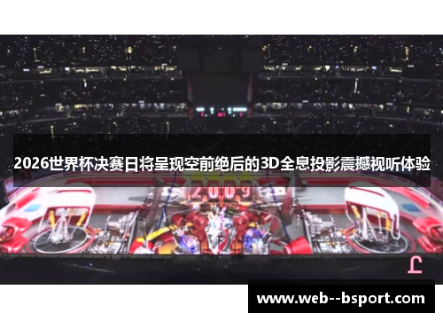 2026世界杯决赛日将呈现空前绝后的3D全息投影震撼视听体验 2026世界杯决赛日将呈现空前绝后的3D全息投影震撼视听体验