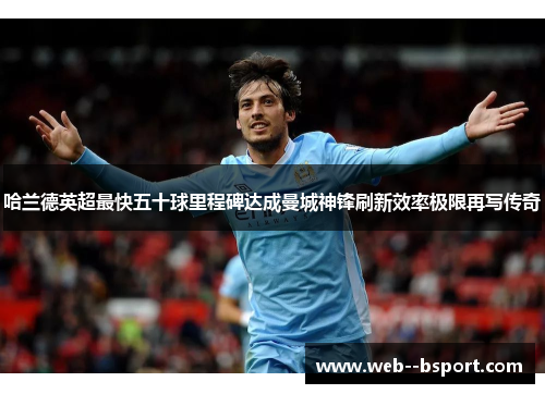 哈兰德英超最快五十球里程碑达成曼城神锋刷新效率极限再写传奇