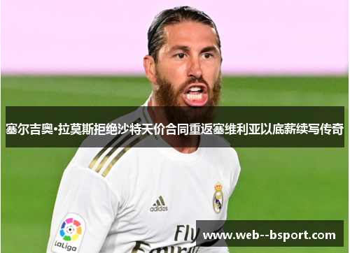 塞尔吉奥·拉莫斯拒绝沙特天价合同重返塞维利亚以底薪续写传奇