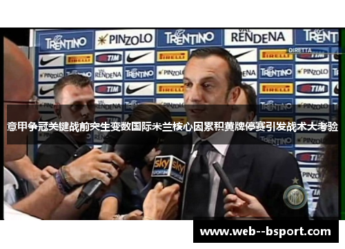 意甲争冠关键战前突生变数国际米兰核心因累积黄牌停赛引发战术大考验