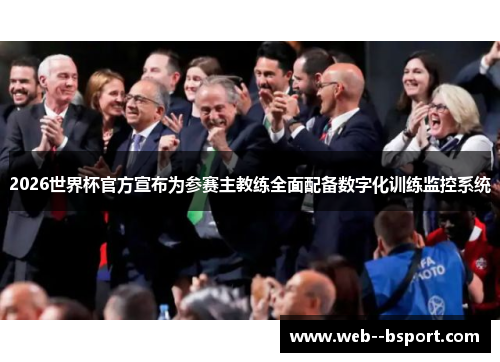 2026世界杯官方宣布为参赛主教练全面配备数字化训练监控系统