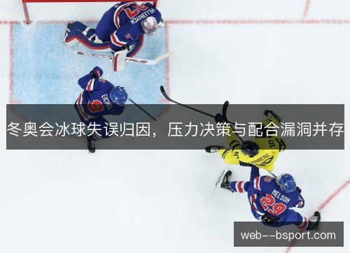 冬奥会冰球失误归因,压力决策与配合漏洞并存 冬奥会冰球失误归因,压力决策与配合漏洞并存