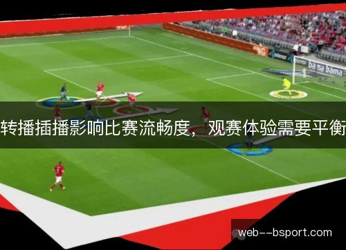 转播插播影响比赛流畅度，观赛体验需要平衡